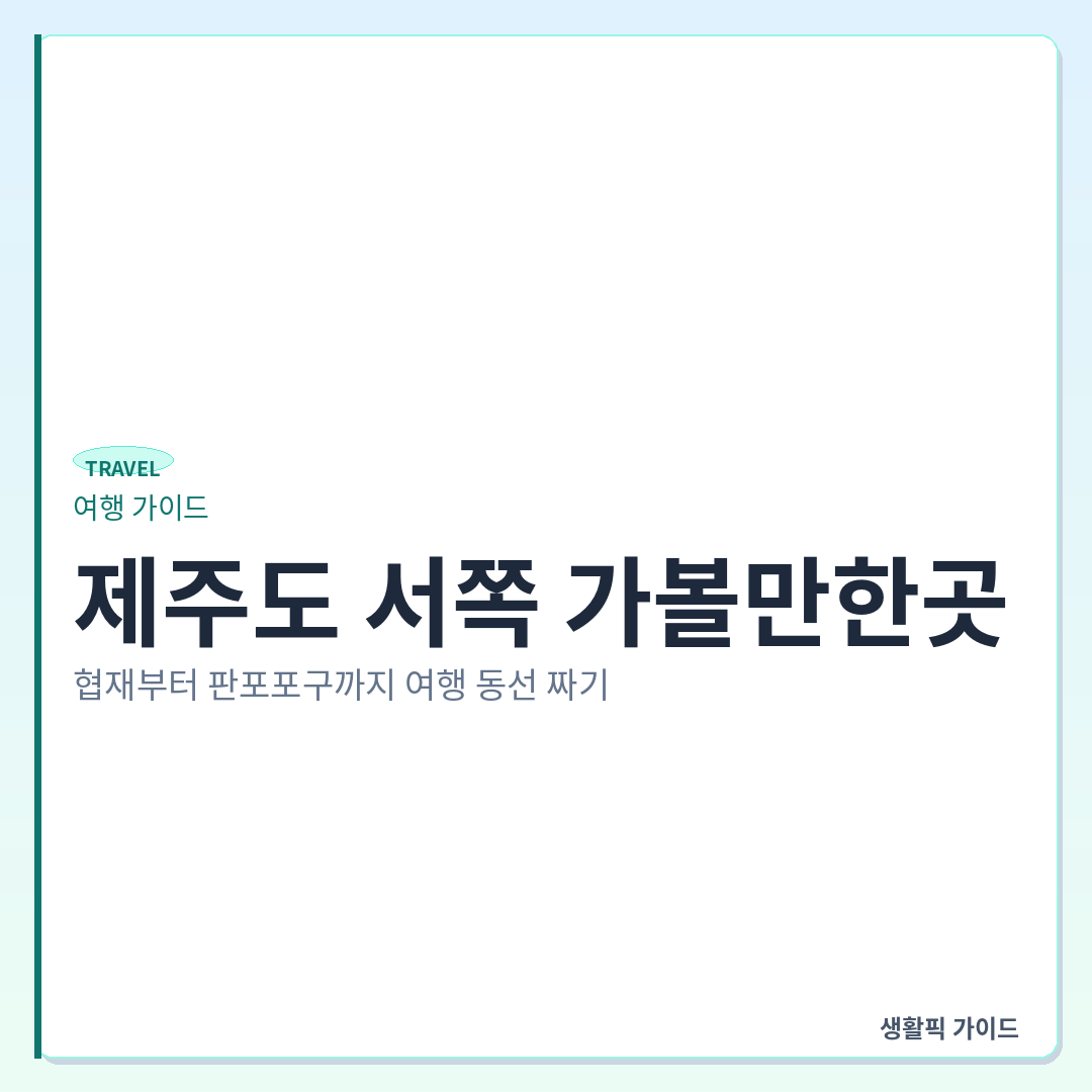 제주도 서쪽 가볼만한곳 코스 &mdash; 제주도 서쪽 가볼만한곳: 협재부터 판포포구까지 여행 동선 짜기