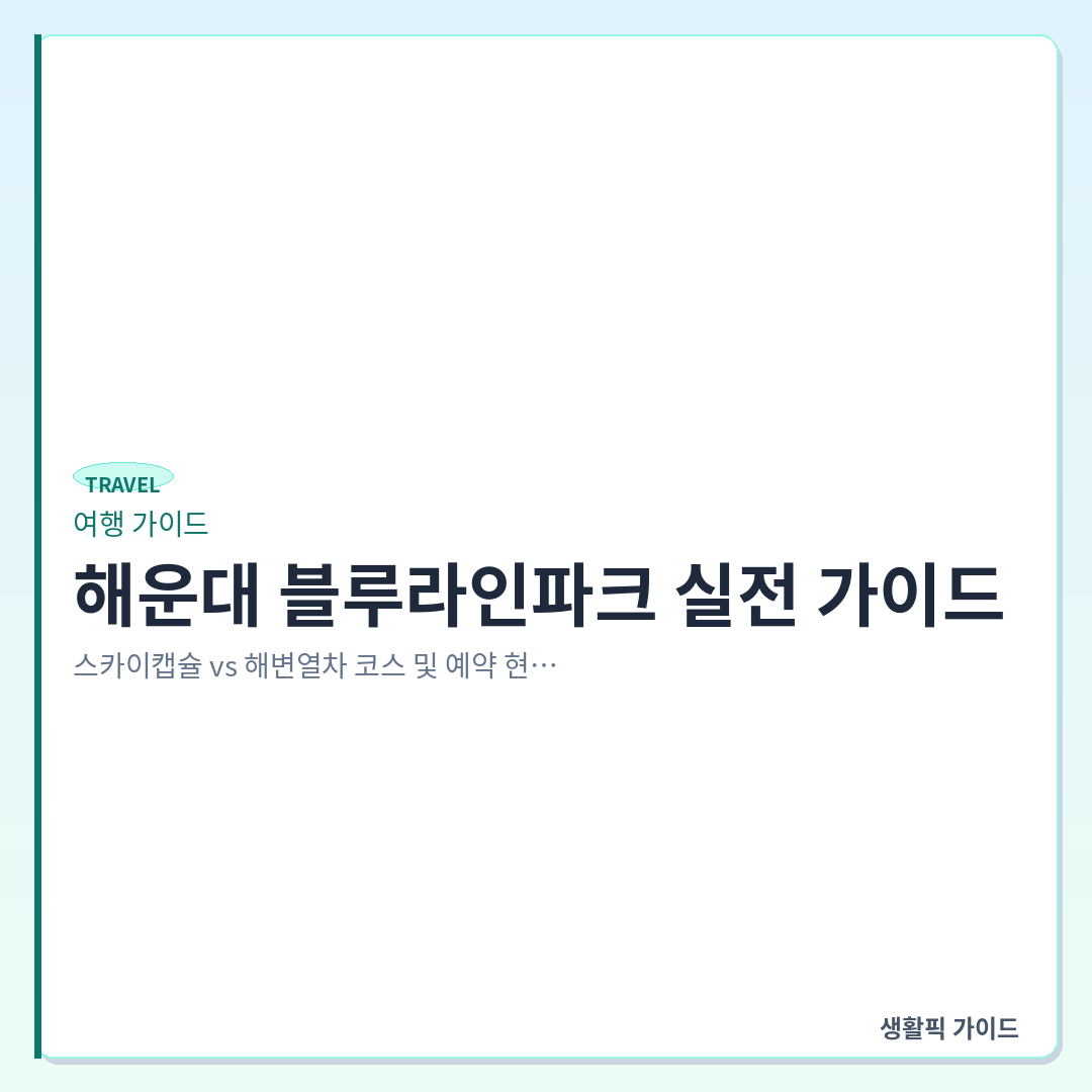 해운대 블루라인파크 스카이캡슐 해변열차 코스 추천 &mdash; 해운대 블루라인파크 실전 가이드: 스카이캡슐 vs 해변열차 코스 및 예약 현장 팁