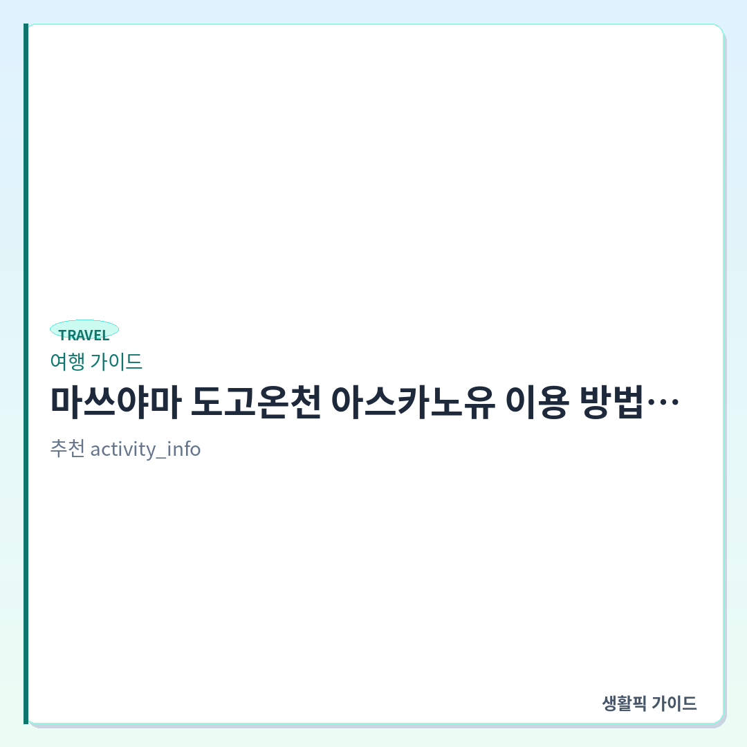 마쓰야마 도고온천 아스카노유 이용 확인할 점 및 도보 동선 &mdash; 마쓰야마 도고온천 아스카노유 이용 방법와 상점가 도보 동선