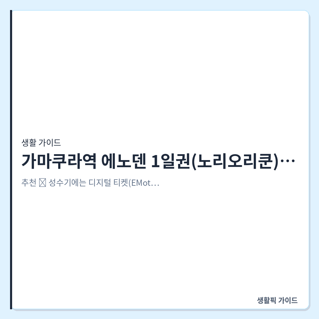 가마쿠라역 에노덴 1일권 현장 발권기 위치 &mdash; 가마쿠라역 에노덴 1일권(노리오리쿤) 현장 발권기 위치 및 구매 확인할 점