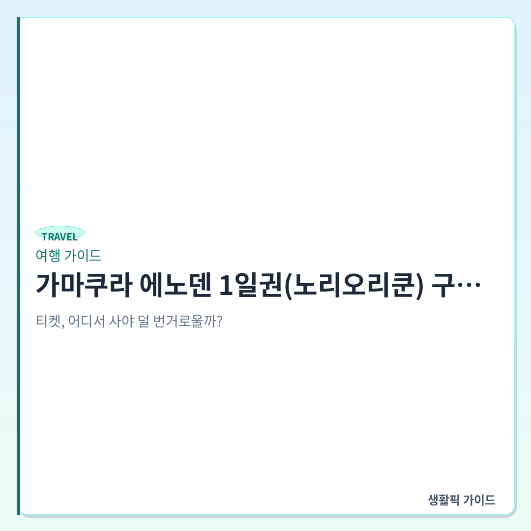 가마쿠라 에노덴 1일권 노리오리쿤 구매 및 사용법 &mdash; 가마쿠라 에노덴 1일권(노리오리쿤) 구매처와 바다 뷰 명당 좌석 현장 확인할 점