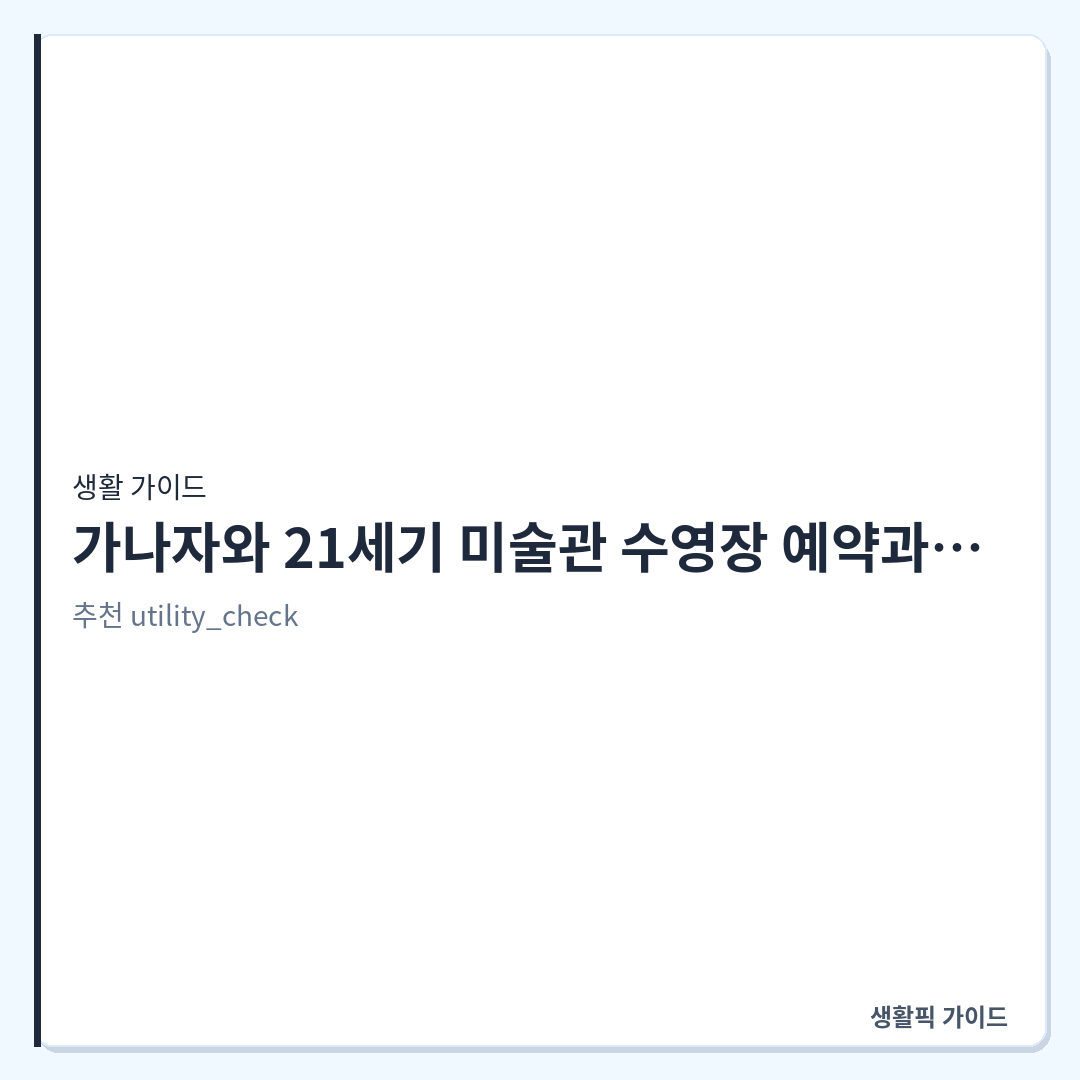 가나자와 21세기 미술관 수영장 예약 및 관람 확인할 점 &mdash; 가나자와 21세기 미술관 수영장 예약과 관람 동선 확인 포인트