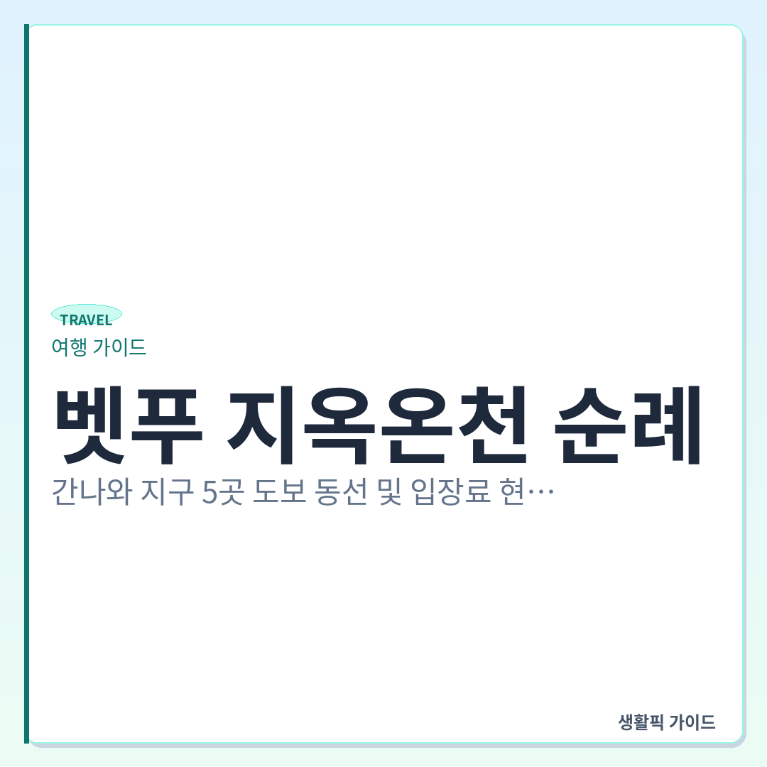 벳푸 지옥온천 순례 간나와 지구 도보 동선 &mdash; 벳푸 지옥온천 순례: 간나와 지구 5곳 도보 동선 및 입장료 현장 확인할 점
