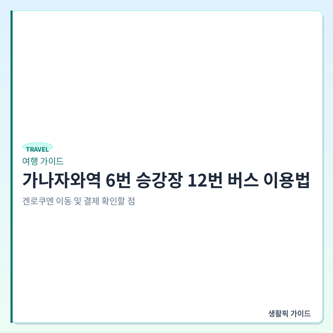 가나자와역 12번 버스 겐로쿠엔 이동 &mdash; 가나자와역 6번 승강장 12번 버스 이용법: 겐로쿠엔 이동 및 결제 확인할 점