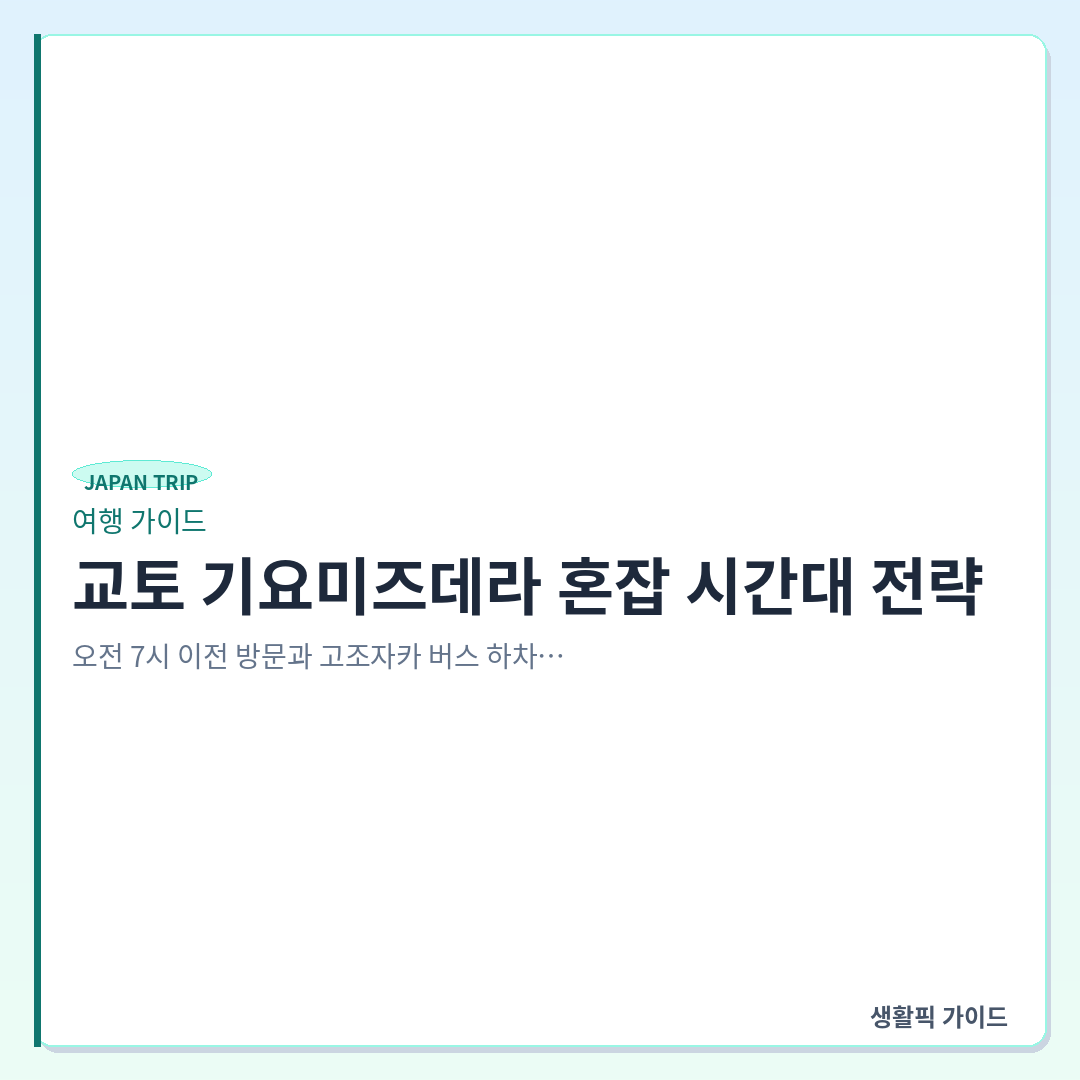 교토 기요미즈데라 혼잡 시간대 및 고조자카 버스 하차 후 도보 경로 &mdash; 교토 기요미즈데라 혼잡 시간대 전략: 오전 7시 이전 방문과 고조자카 버스 하차 후 도보 이동 확인할 점