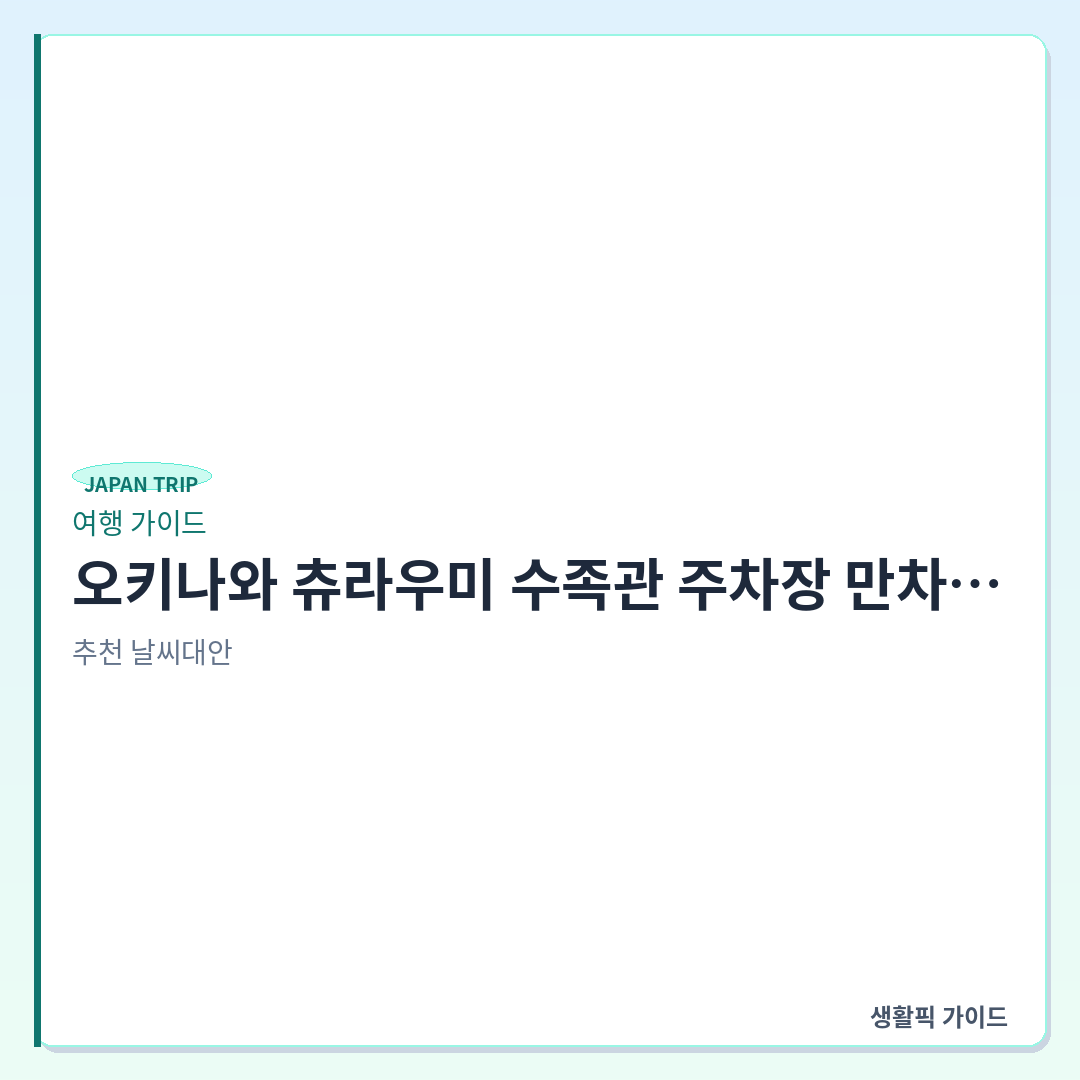 오키나와 츄라우미 수족관 P7 주차장 만차 시 P5 P6 이동 동선 &mdash; 오키나와 츄라우미 수족관 주차장 만차 시 P5&middot;P6 이동 동선 및 주차 현장 확인할 점