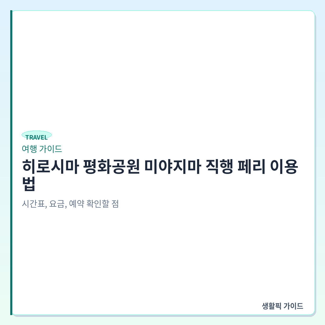 히로시마 평화공원 미야지마 직행 페리 시간표 및 예약 &mdash; 히로시마 평화공원 미야지마 직행 페리 이용법: 시간표, 요금, 예약 확인할 점
