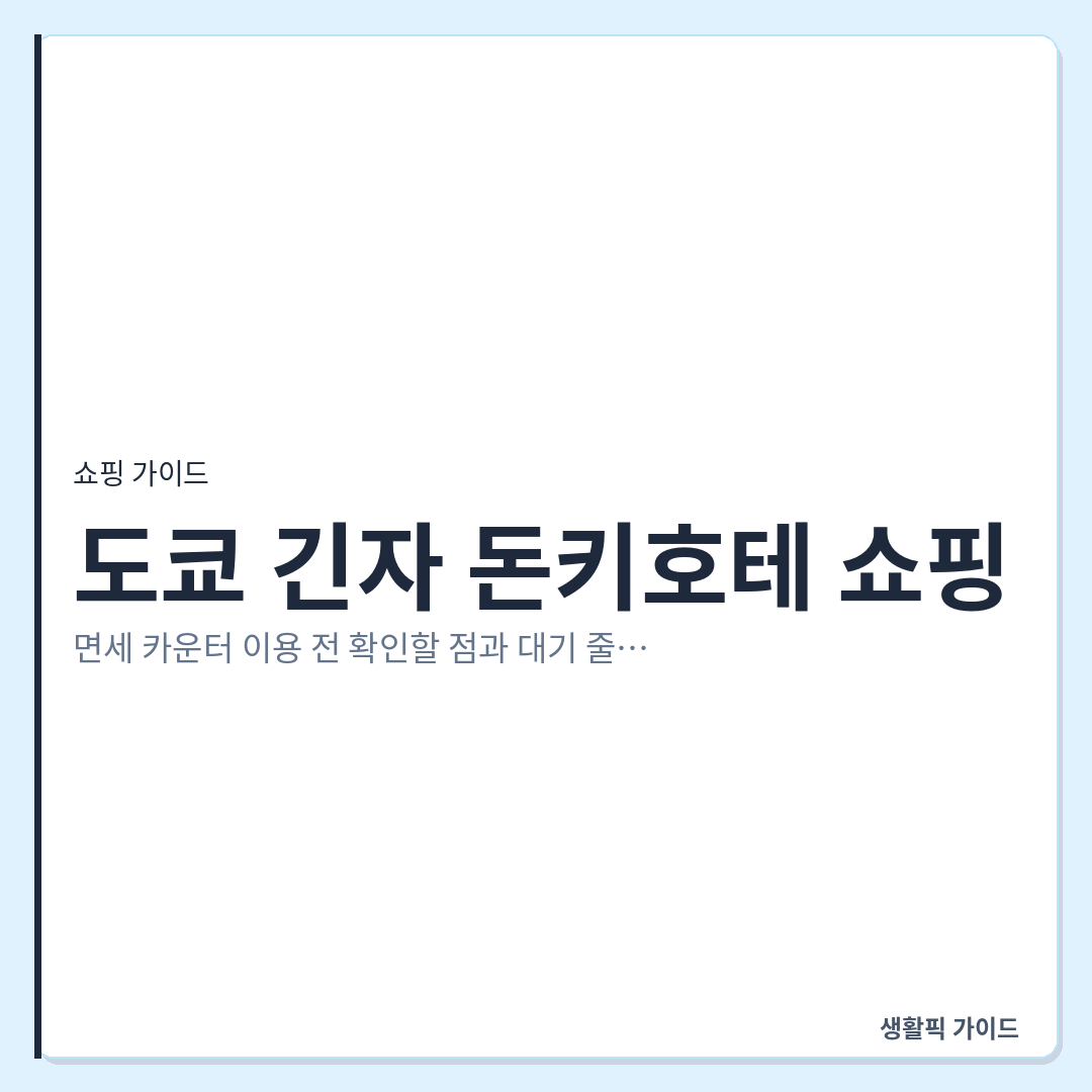 긴자 돈키호테 면세 카운터 대기 시간 줄이는 법 &mdash; 도쿄 긴자 돈키호테 쇼핑: 면세 카운터 이용 전 확인할 점과 대기 줄이는 방법