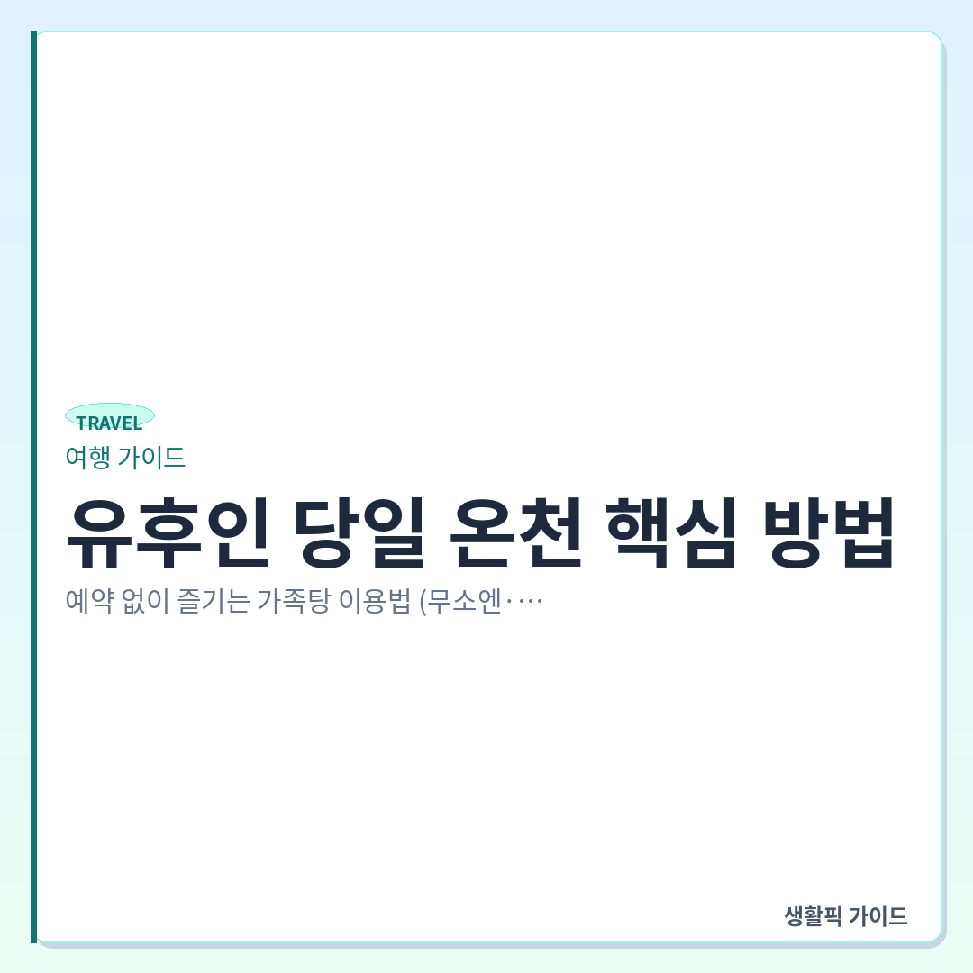 유후인 당일 온천 가족탕 이용법 &mdash; 유후인 당일 온천 핵심 방법: 예약 없이 즐기는 가족탕 이용법 (무소엔&middot;누루카와)