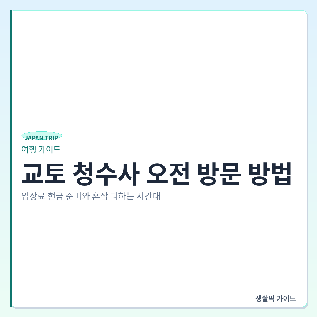 교토 청수사 오전 방문 확인할 점 및 입장료 현금 결제 주의사항 &mdash; 교토 청수사 오전 방문 방법: 입장료 현금 준비와 혼잡 피하는 시간대