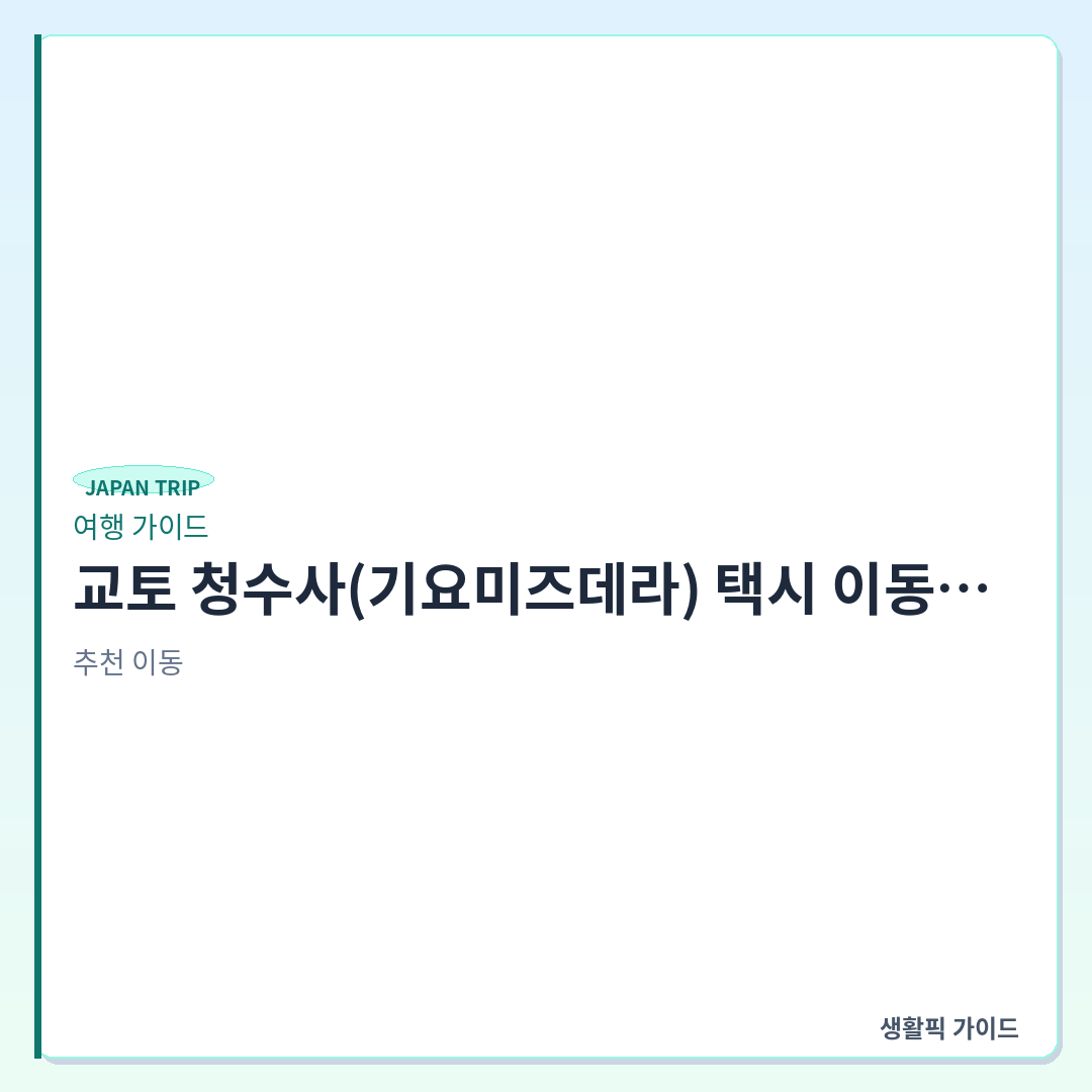 교토 청수사 택시 승강장 위치 및 이용 확인할 점 &mdash; 교토 청수사(기요미즈데라) 택시 이동 시 확인할 점과 하차 지점