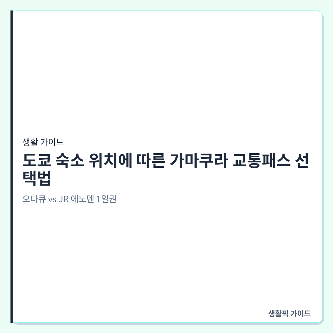 도쿄 숙소 위치별 가마쿠라 교통패스 선택 방법 &mdash; 도쿄 숙소 위치에 따른 가마쿠라 교통패스 선택법: 오다큐 vs JR 에노덴 1일권